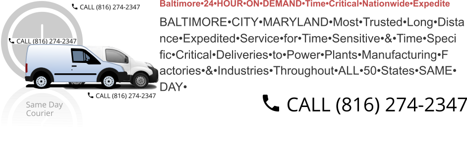 Baltimore•24•HOUR•ON•DEMAND•Time•Critical•Nationwide•Expedite  BALTIMORE•CITY•MARYLAND•Most•Trusted•Long•Dista nce•Expedited•Service•for•Time•Sensitive•&•Time•Speci fic•Critical•Deliveries•to•Power•Plants•Manufacturing•F actories•&•Industries•Throughout•ALL•50•States•SAME• DAY•